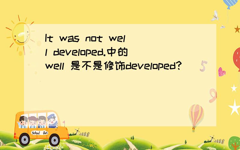 It was not well developed.中的well 是不是修饰developed?