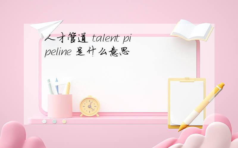 人才管道 talent pipeline 是什么意思