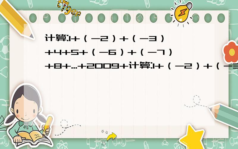 计算:1+（-2）+（-3）+4+5+（-6）+（-7）+8+...+2009+计算:1+（-2）+（-3）+4+5+（-6）+（-7）+8+...+2009+（-2010）+（-2011）+2012+2013+（-2014）