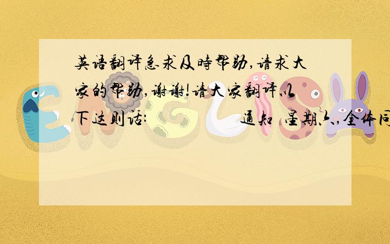 英语翻译急求及时帮助,请求大家的帮助,谢谢!请大家翻译以下这则话:                     通知  星期六,全体同学去参观科学博物馆,是在早上8点校门口集合,步行前往,参观时要认真听讲,带上笔和