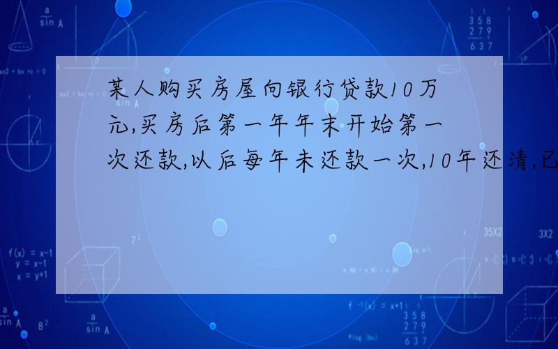 某人购买房屋向银行贷款10万元,买房后第一年年末开始第一次还款,以后每年未还款一次,10年还清,已知贷款年利率为4.5%求每年应还多少万元?精确到0.0001万元