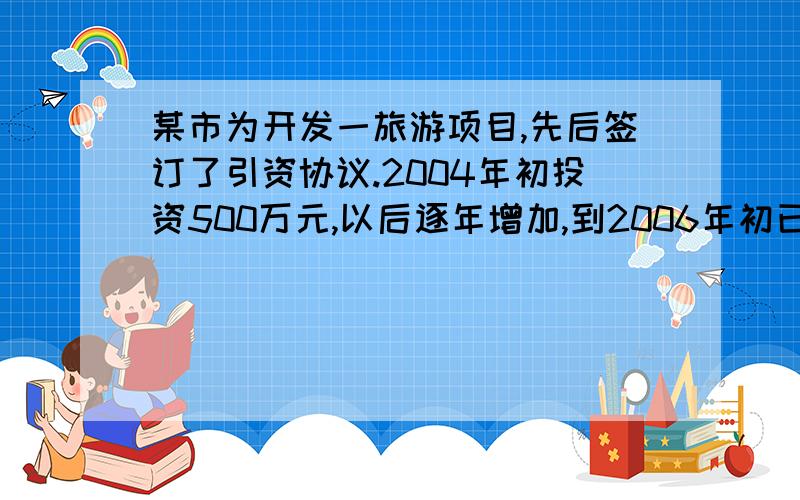 某市为开发一旅游项目,先后签订了引资协议.2004年初投资500万元,以后逐年增加,到2006年初已投资720万元