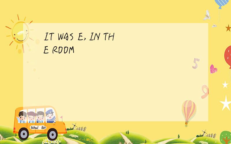 IT WAS E,IN THE ROOM
