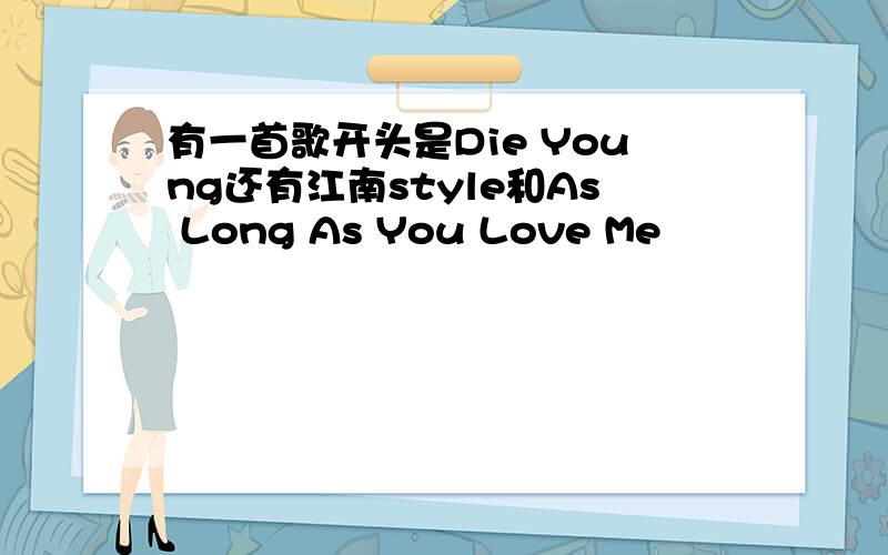 有一首歌开头是Die Young还有江南style和As Long As You Love Me