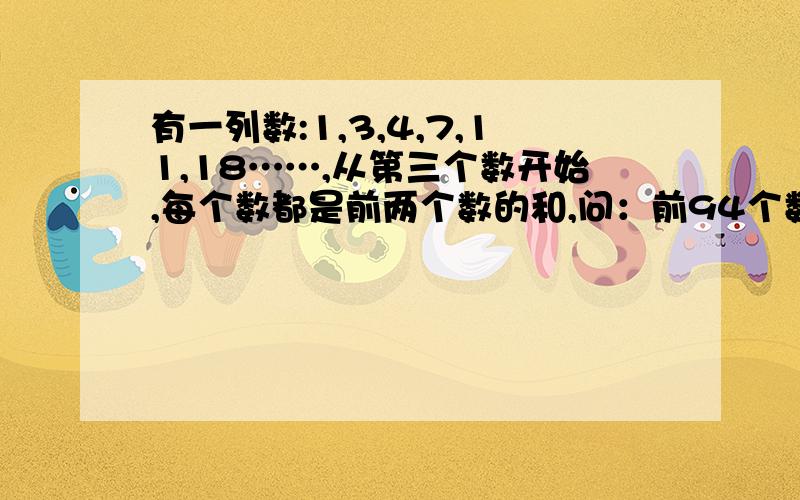 有一列数:1,3,4,7,11,18……,从第三个数开始,每个数都是前两个数的和,问：前94个数的和是奇数还是偶数同俗详细一点