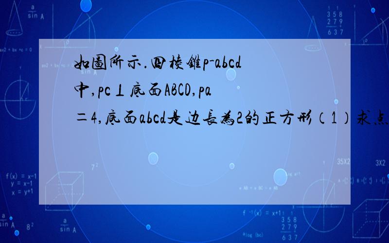 如图所示.四棱锥p-abcd中,pc⊥底面ABCD,pa＝4,底面abcd是边长为2的正方形（1）求点A到平面PCD的距离（2）求直线PA与平面PCD所成角的正切值（3）求以PCD与PAC为半平面的二面角的正切值