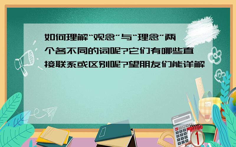 如何理解“观念”与“理念”两个各不同的词呢?它们有哪些直接联系或区别呢?望朋友们能详解,