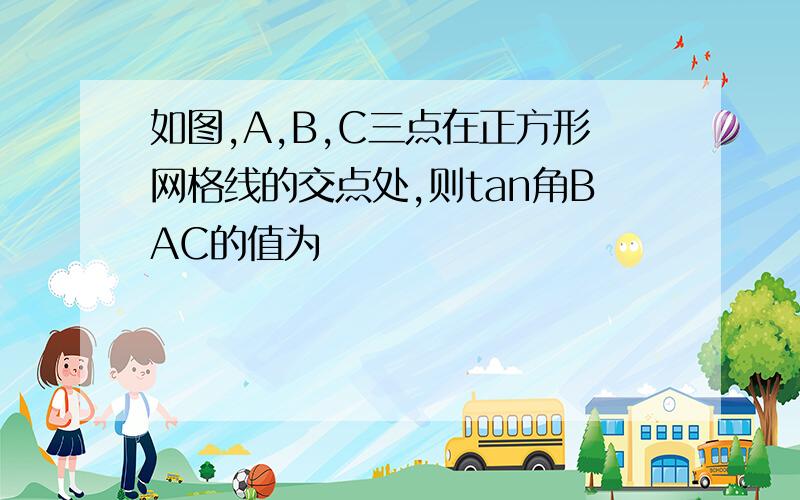 如图,A,B,C三点在正方形网格线的交点处,则tan角BAC的值为