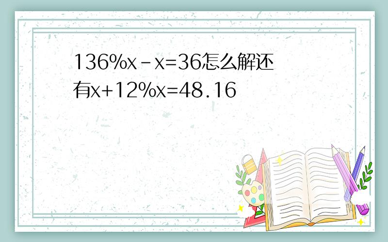 136%x-x=36怎么解还有x+12%x=48.16