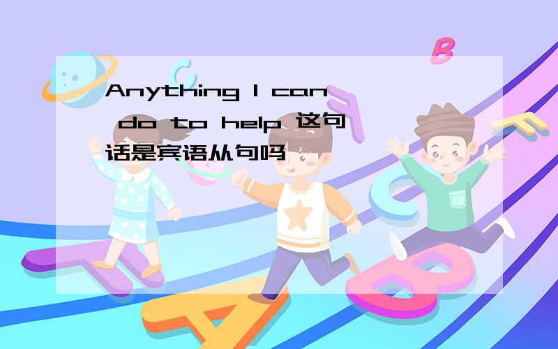 Anything I can do to help 这句话是宾语从句吗