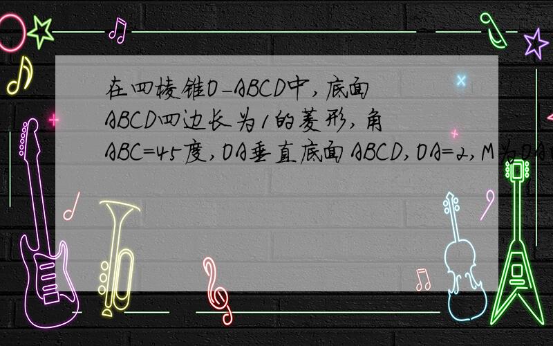 在四棱锥O－ABCD中,底面ABCD四边长为1的菱形,角ABC=45度,OA垂直底面ABCD,OA＝2,M为OA的中点,N为BC的中点,（1）证明：MN平行平面OCD,（2）求异面直线AB与MD所成角的大小.