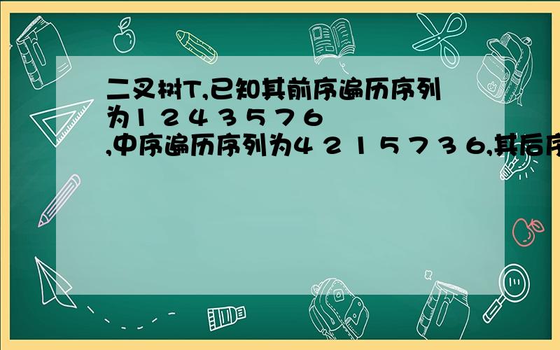 二叉树T,已知其前序遍历序列为1 2 4 3 5 7 6,中序遍历序列为4 2 1 5 7 3 6,其后序遍历序列为A、4 2 5 7 6 3 1 B、4 2 7 5 6 3 1 C、4 2 7 5 3 6 1 D、4 7 2 3 5 6 1 E、4 5 2 6 3 7 1