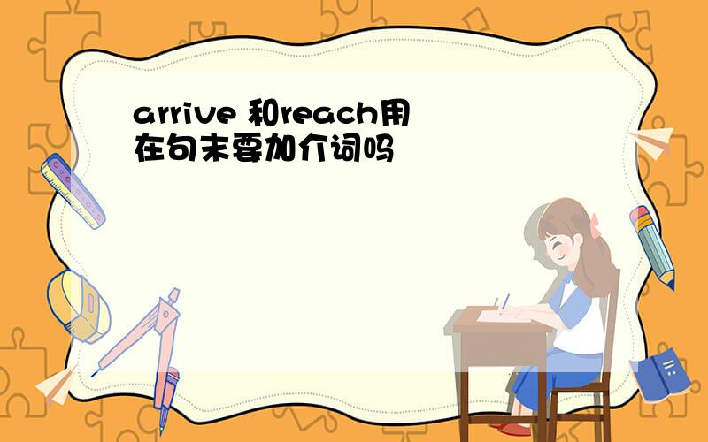 arrive 和reach用在句末要加介词吗