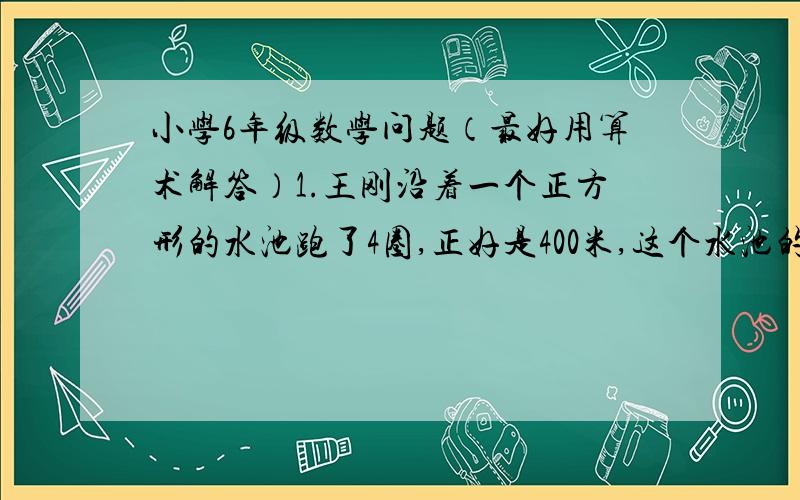 小学6年级数学问题（最好用算术解答）1.王刚沿着一个正方形的水池跑了4圈,正好是400米,这个水池的面积是多少?  2.在比例尺1：4000000的中国地图上,量得北京到韶山的距离是28厘米.一列火车4