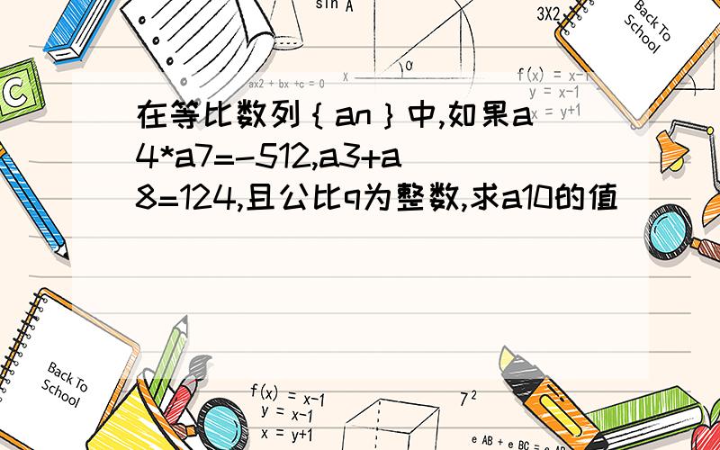 在等比数列｛an｝中,如果a4*a7=-512,a3+a8=124,且公比q为整数,求a10的值