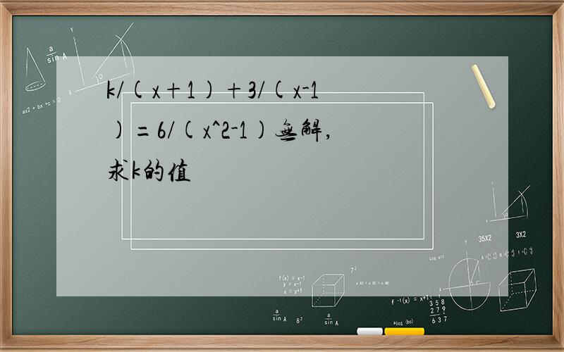 k/(x+1)+3/(x-1)=6/(x^2-1)无解,求k的值