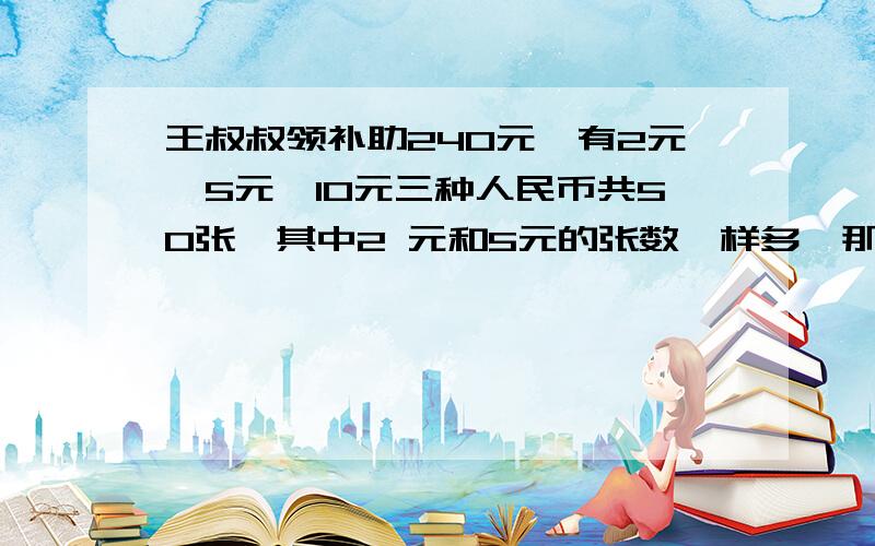 王叔叔领补助240元,有2元、5元、10元三种人民币共50张,其中2 元和5元的张数一样多,那么10元的有多少张?100个馒头100个和尚吃,大和尚每人吃3个,小和尚3人吃1个,则大和尚有几个人?小和尚有几个