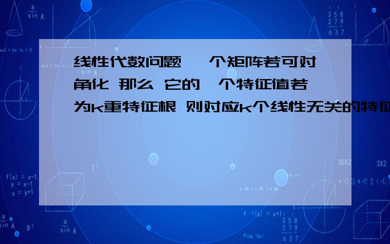 线性代数问题 一个矩阵若可对角化 那么 它的一个特征值若为k重特征根 则对应k个线性无关的特征向量线性代数问题一个矩阵若可对角化 那么 它的一个特征值若为k重特征根 则对应k个线性