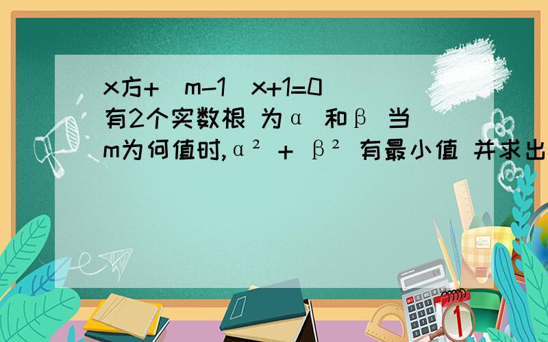 x方+(m-1)x+1=0 有2个实数根 为α 和β 当m为何值时,α² + β² 有最小值 并求出最小值?