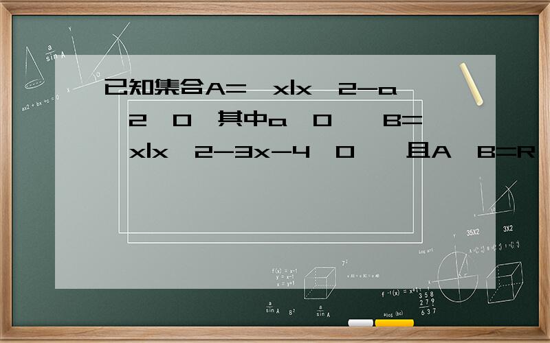 已知集合A={x|x^2-a^2≤0,其中a>0},B={x|x^2-3x-4>0},且A∪B=R,求实数a的取值范围