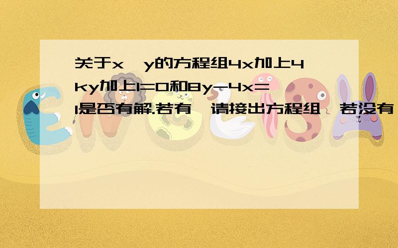 关于x,y的方程组4x加上4ky加上1=0和8y-4x=1是否有解.若有,请接出方程组,若没有,请说明理由.