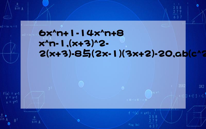 6x^n+1-14x^n+8x^n-1,(x+3)^2-2(x+3)-8与(2x-1)(3x+2)-20,ab(c^2+d^2)+cd(a^2+b^2)因式分解