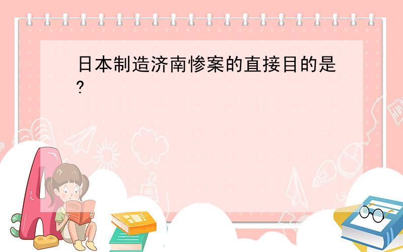 日本制造济南惨案的直接目的是?