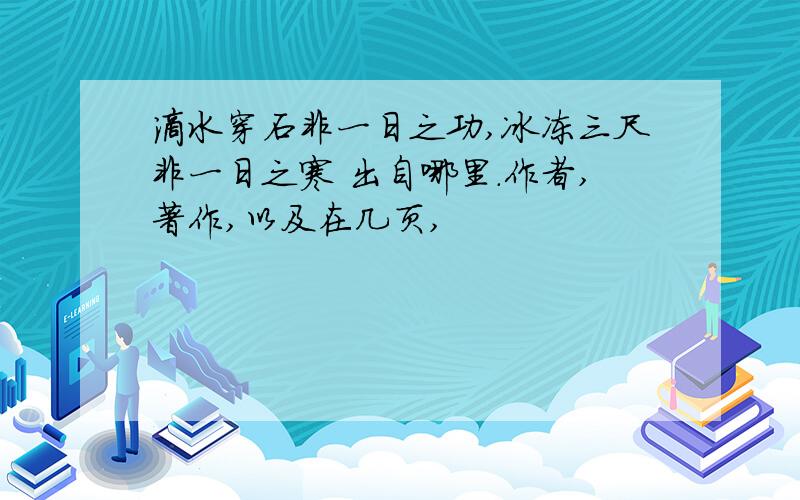 滴水穿石非一日之功,冰冻三尺非一日之寒 出自哪里.作者,著作,以及在几页,