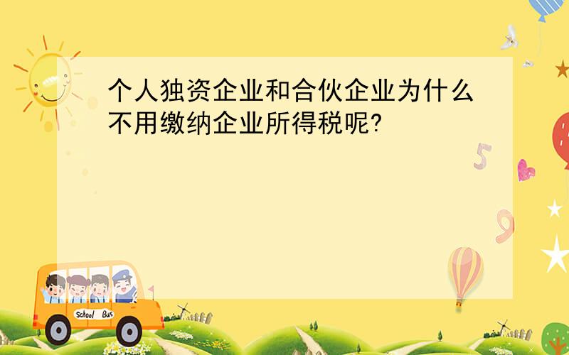 个人独资企业和合伙企业为什么不用缴纳企业所得税呢?