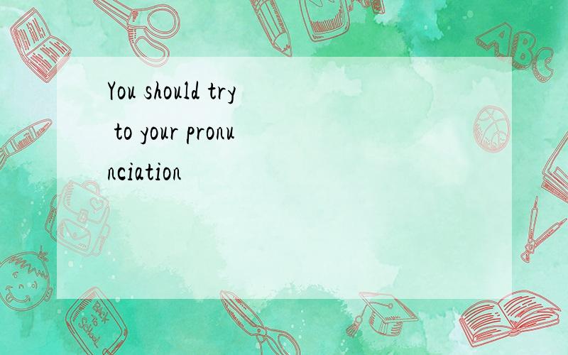 You should try to your pronunciation