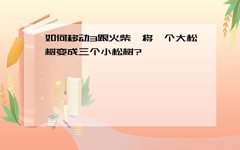 如何移动3跟火柴,将一个大松树变成三个小松树?