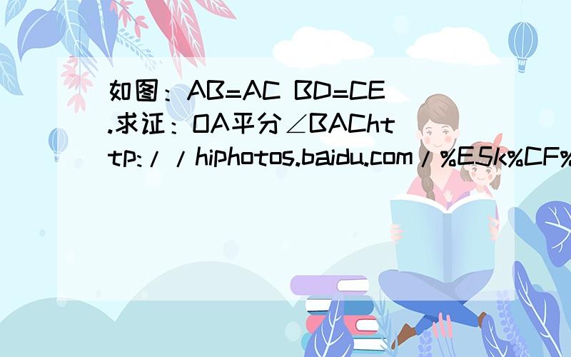 如图：AB=AC BD=CE.求证：OA平分∠BAChttp://hiphotos.baidu.com/%E5k%CF%E3%D5%DA%B2%BB%D7%A1%B5%C2%E9%E4/pic/item/bf5165cd66750a5ae5dd3bf3.jpg