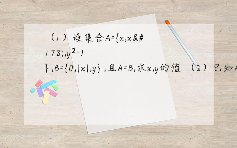 （1）设集合A={x,x²,y²-1},B={0,|x|,y},且A=B,求x,y的值 （2）已知A={x|(m-1)x+1=0},B={x|x²-2x-3=0},若A包含B,求m的值.