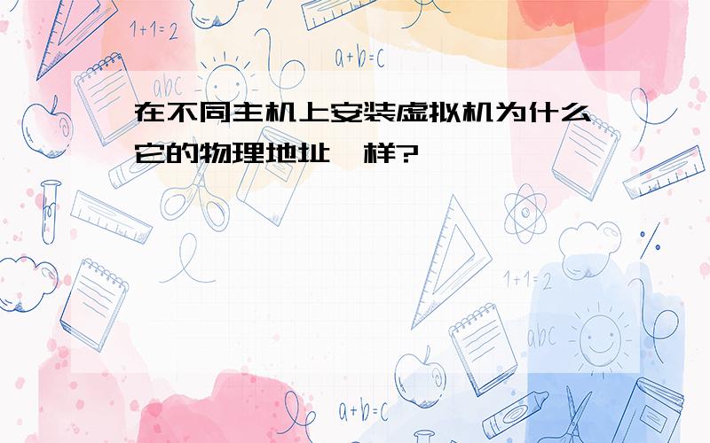 在不同主机上安装虚拟机为什么它的物理地址一样?