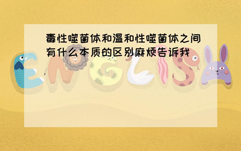 毒性噬菌体和温和性噬菌体之间有什么本质的区别麻烦告诉我