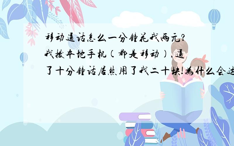 移动通话怎么一分钟花我两元?我拨本地手机(都是移动),通了十分钟话居然用了我二十块!为什么会这样?我的手机是夏新e70,wm5 smartphone.我是直拨对方手机号的!