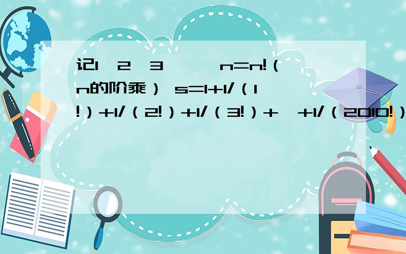 记1*2*3*…*n=n!（n的阶乘） s=1+1/（1!）+1/（2!）+1/（3!）+…+1/（2010!）,求s的整数部分.