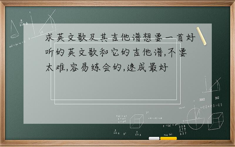 求英文歌及其吉他谱想要一首好听的英文歌和它的吉他谱,不要太难,容易练会的,速成最好