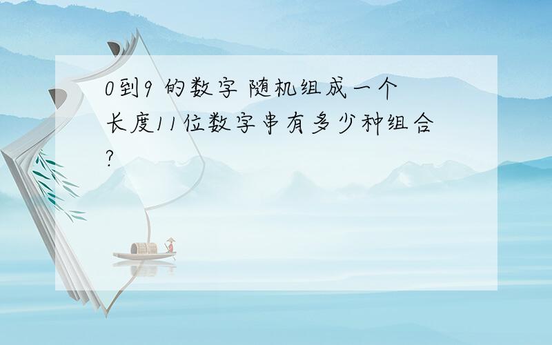 0到9 的数字 随机组成一个长度11位数字串有多少种组合?