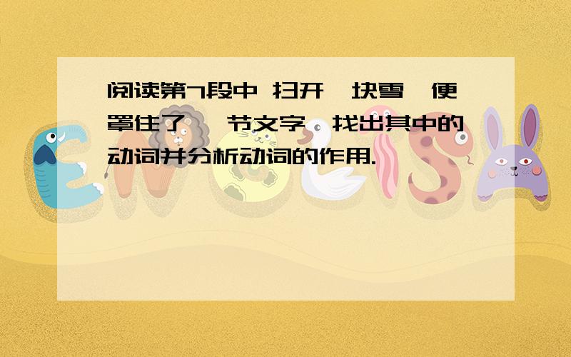 阅读第7段中 扫开一块雪…便罩住了 一节文字,找出其中的动词并分析动词的作用.