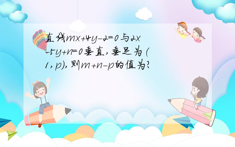 直线mx+4y-2=0与2x-5y+n=0垂直,垂足为(1,p),则m+n-p的值为?