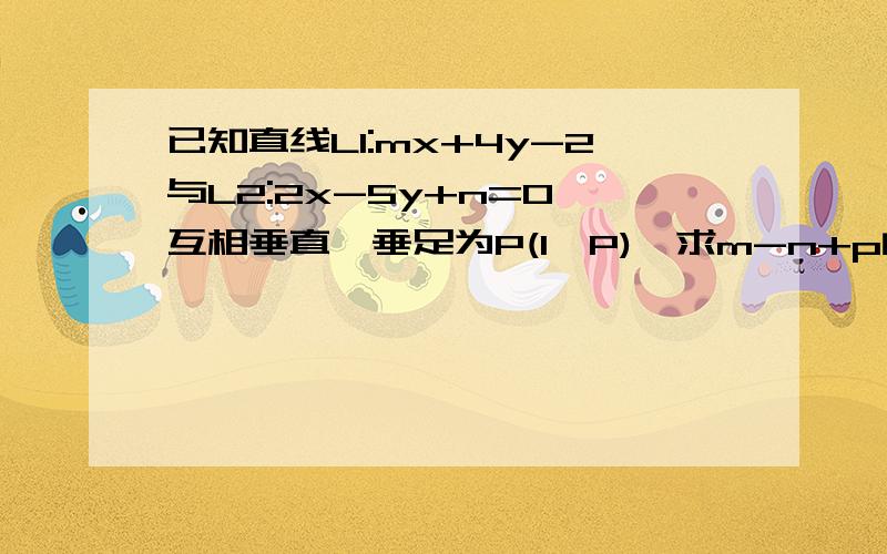 已知直线L1:mx+4y-2与L2:2x-5y+n=0,互相垂直,垂足为P(1,P),求m-n+p的值