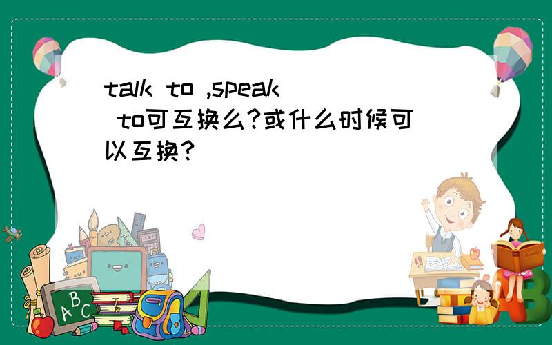 talk to ,speak to可互换么?或什么时候可以互换?