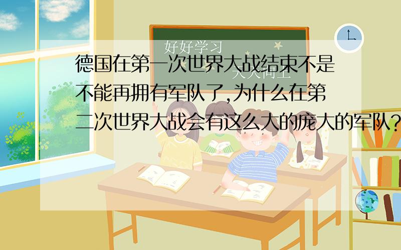 德国在第一次世界大战结束不是不能再拥有军队了,为什么在第二次世界大战会有这么大的庞大的军队?