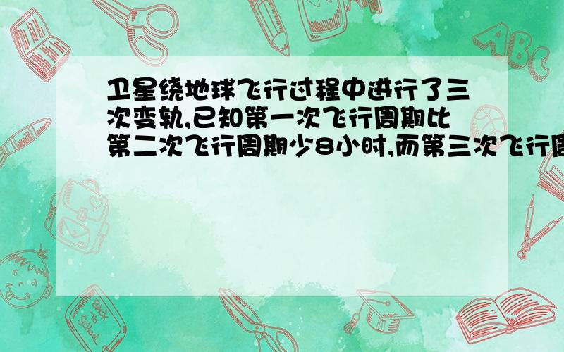 卫星绕地球飞行过程中进行了三次变轨,已知第一次飞行周期比第二次飞行周期少8小时,而第三次飞行周期是第二次飞行周期的2倍.已知三次飞行周期和为88小时,求第一,第二,第三次的飞行周期