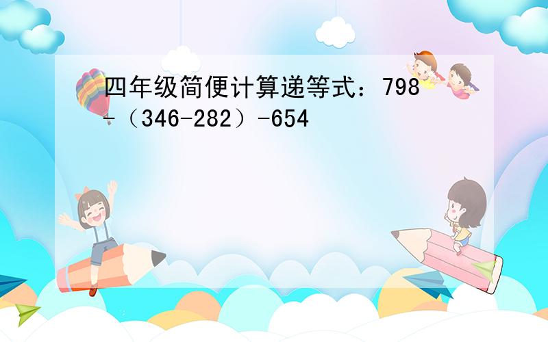 四年级简便计算递等式：798-（346-282）-654