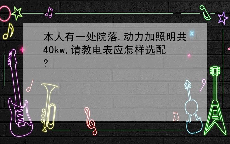 本人有一处院落,动力加照明共40kw,请教电表应怎样选配?