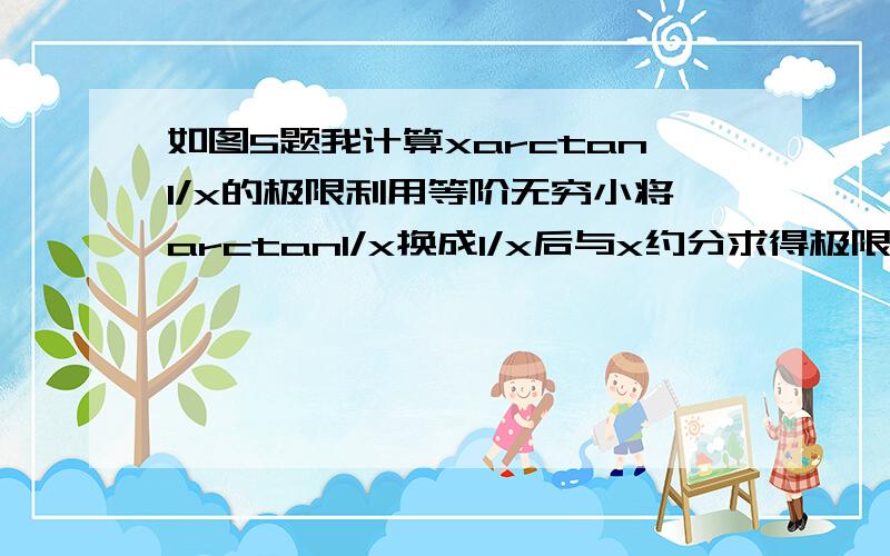 如图5题我计算xarctan1/x的极限利用等阶无穷小将arctan1/x换成1/x后与x约分求得极限为一,即x＝0为该函数的可去间断点为什么答案说是连续的