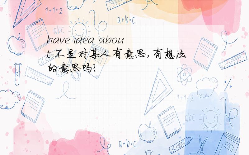 have idea about 不是对某人有意思,有想法的意思吗?