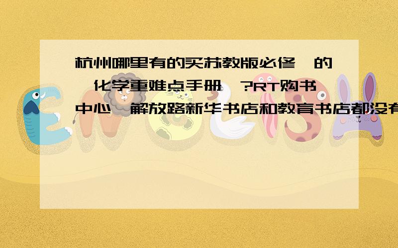 杭州哪里有的买苏教版必修一的《化学重难点手册》?RT购书中心、解放路新华书店和教育书店都没有啊